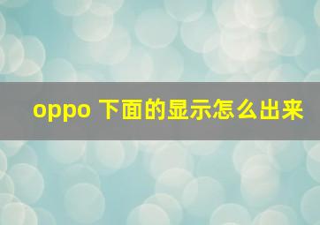 oppo 下面的显示怎么出来